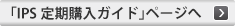 「IPS定期購入ガイド」ページへ