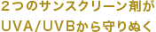 2つのサンスクリーン剤がUVA/UVBから守り抜く