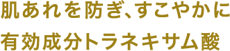 肌あれを防ぎ、すこやかに有効成分トラネキサム酸