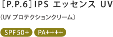 ［P.P.6］IPS エッセンス UV(UV プロテクションクリ－ム) SPF50+ / PA++++