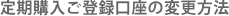 定期購入ご登録口座の変更方法